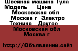 Швейная машина Тула. Модель1. › Цена ­ 1 500 - Московская обл., Москва г. Электро-Техника » Другое   . Московская обл.,Москва г.